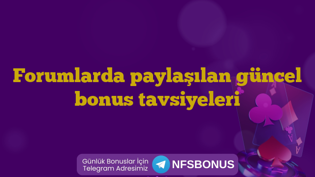 Forumlarda paylaşılan güncel bonus tavsiyeleri
